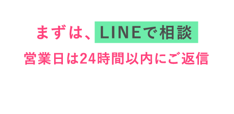 まずは、LINEで相談 営業日は24時間以内にご返信