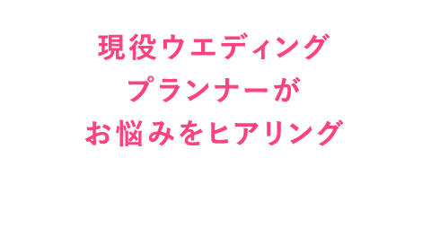 現役ウエディングプランナーがお悩みをヒアリング