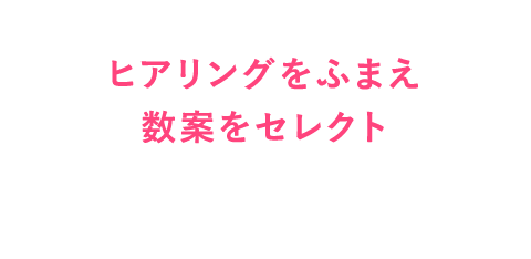 ヒアリングをふまえ数案をセレクト